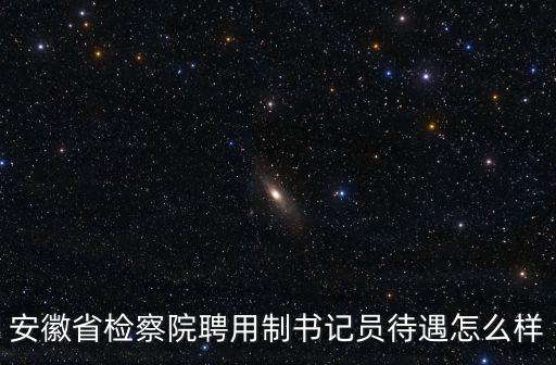 安徽聘用制書記員多少錢,聘用制書記員工資多少
