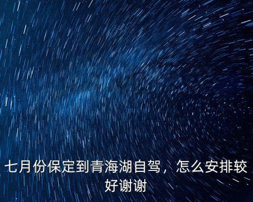七月份保定到青海湖自駕，怎么安排較好謝謝