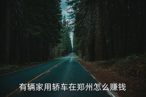 鄭州私家車怎么約,有輛家用轎車在鄭州怎么賺錢