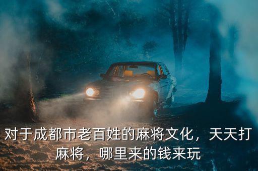 成都老百姓打麻將哪里來的,哪里來的錢來玩