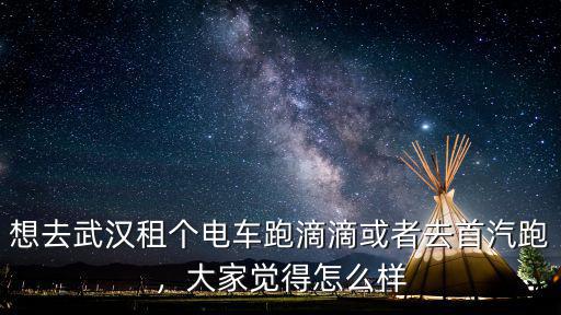 武漢市租車跑滴滴怎么樣,武漢租車跑滴滴怎么樣