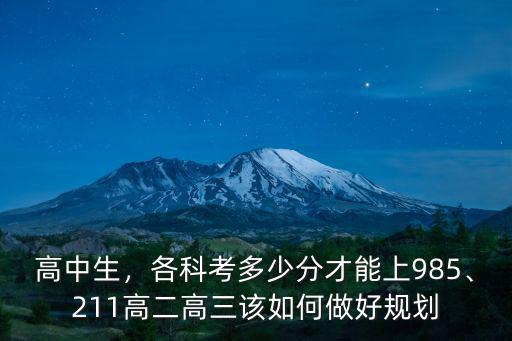 高中生，各科考多少分才能上985、211高二高三該如何做好規劃