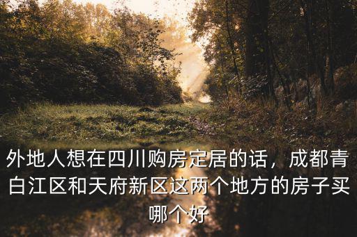 外地人想在四川購房定居的話，成都青白江區和天府新區這兩個地方的房子買哪個好