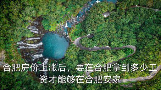 合肥房價上漲后，要在合肥拿到多少工資才能夠在合肥安家