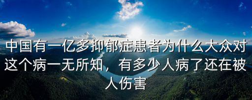 中國(guó)有一億多抑郁癥患者為什么大眾對(duì)這個(gè)病一無(wú)所知，有多少人病了還在被人傷害