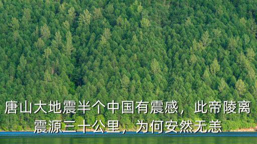 唐山大地震半個中國有震感，此帝陵離震源三十公里，為何安然無恙