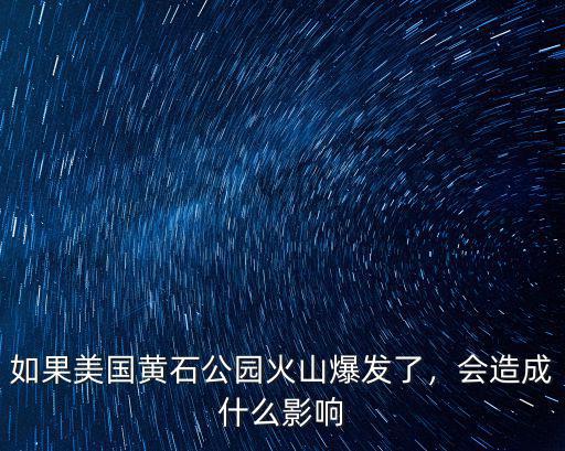 如果美國黃石公園火山爆發了，會造成什么影響