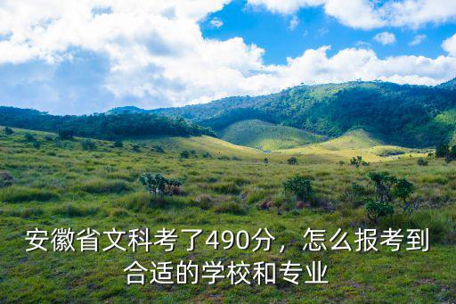 安徽省文科考了490分，怎么報考到合適的學校和專業