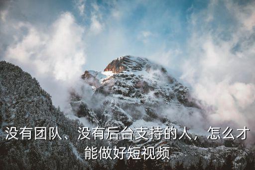 沒有團隊、沒有后臺支持的人，怎么才能做好短視頻