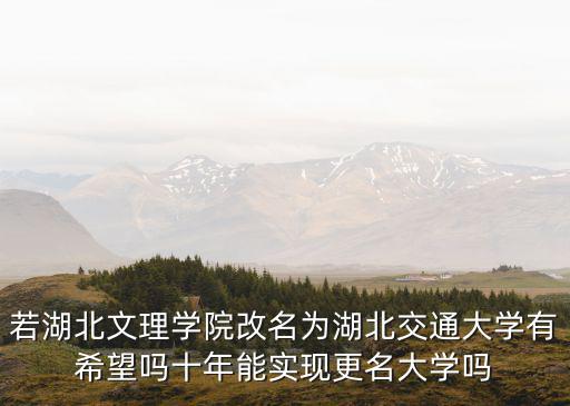 若湖北文理學院改名為湖北交通大學有希望嗎十年能實現更名大學嗎