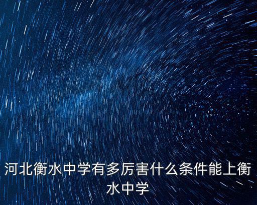 河北衡水中學有多厲害什么條件能上衡水中學