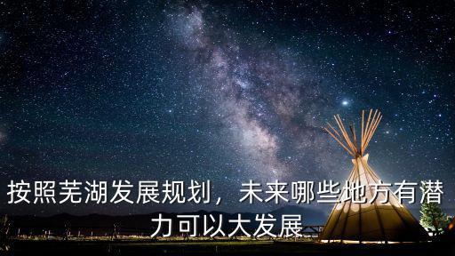 蕪湖北邊發展怎么樣,按照蕪湖發展規劃