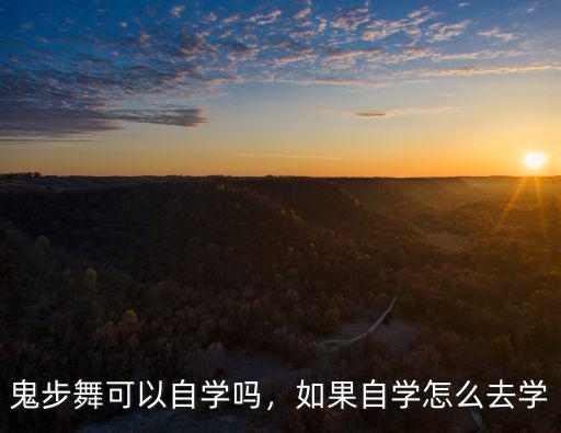 綿陽哪里可以學(xué)鬼步舞,鬼步舞可以自學(xué)嗎