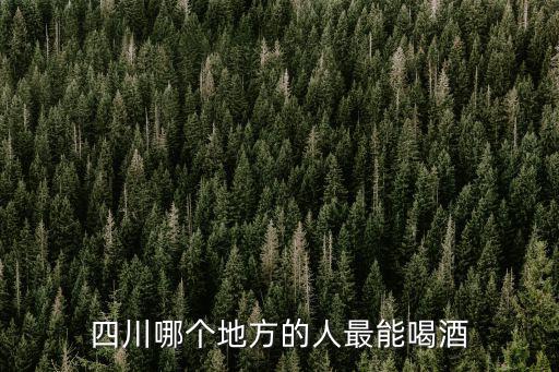 四川哪個地方的人最能喝酒