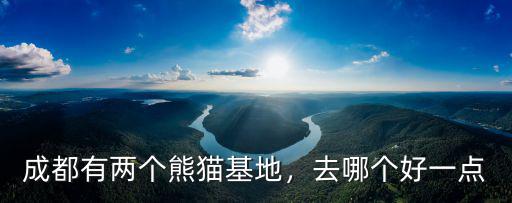 成都有兩個熊貓基地，去哪個好一點