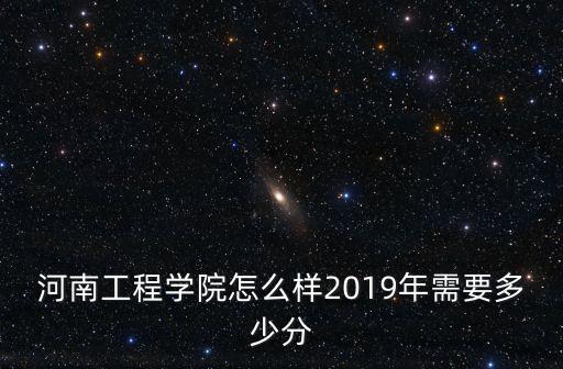 河大2019在河南招多少人,河南工程學(xué)院怎么樣
