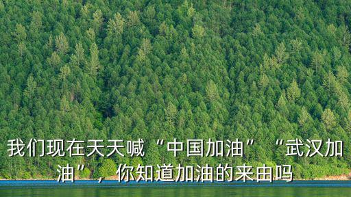 我們現在天天喊“中國加油”“武漢加油”，你知道加油的來由嗎