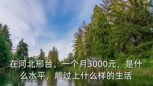 在河北邢臺，一個月3000元，是什么水平，能過上什么樣的生活