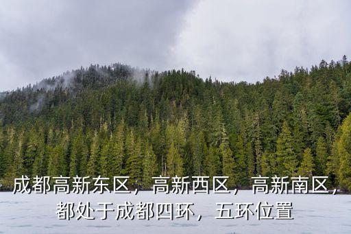 成都高新東區，高新西區，高新南區，都處于成都四環，五環位置