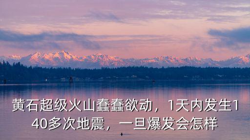 黃石超級(jí)火山蠢蠢欲動(dòng)，1天內(nèi)發(fā)生140多次地震，一旦爆發(fā)會(huì)怎樣