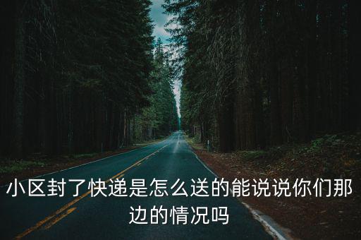 武漢小區怎么寄快遞公司,小區封了快遞是怎么送的