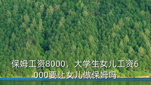 保姆工資8000，大學生女兒工資6000要讓女兒做保姆嗎