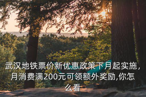 武漢地鐵票價新優(yōu)惠政策下月起實施，月消費滿200元可領(lǐng)額外獎勵,你怎么看