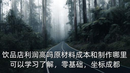 飲品店利潤高嗎原材料成本和制作哪里可以學習了解，零基礎，坐標成都