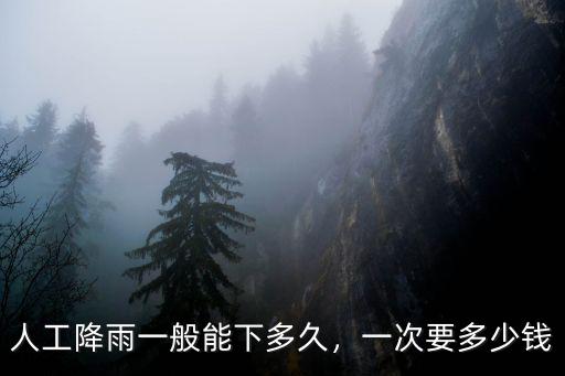 人工降雨一般能下多久，一次要多少錢