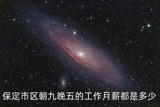 保定朝九晚五月薪多少,朝十晚五月薪兩萬