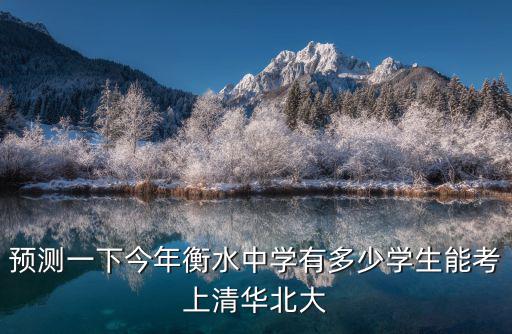 衡水市中學有多少學生,衡水中學如果只在衡水市招生