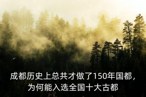 成都歷史上總共才做了150年國都，為何能入選全國十大古都