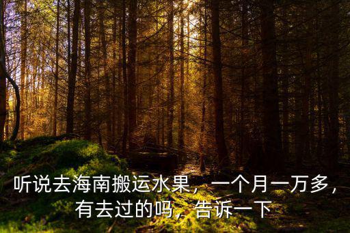 聽說去海南搬運(yùn)水果，一個月一萬多，有去過的嗎，告訴一下