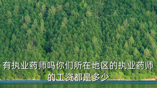 有執業藥師嗎你們所在地區的執業藥師的工資都是多少
