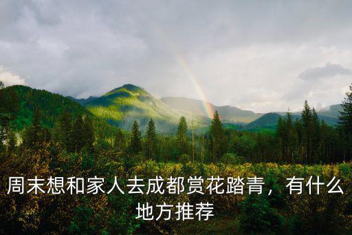 周末想和家人去成都賞花踏青，有什么地方推薦