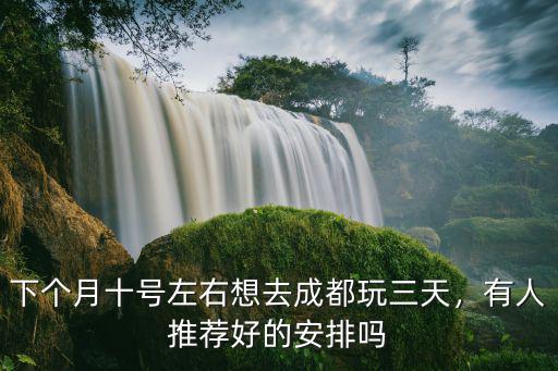 下個月十號左右想去成都玩三天，有人推薦好的安排嗎