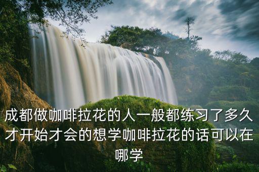 成都哪里有學做咖啡奶茶的,學奶茶咖啡在哪里學比較好