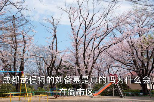 武侯祠在成都的哪里呢,成都武侯祠的劉備墓是真的嗎