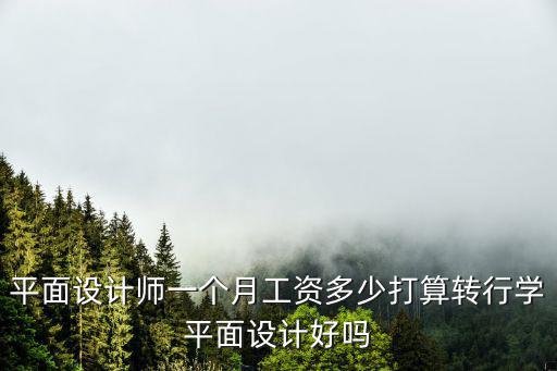 平面設(shè)計(jì)師一個(gè)月工資多少打算轉(zhuǎn)行學(xué)平面設(shè)計(jì)好嗎