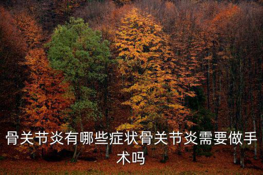 四川哪里有治療骨關節炎的醫院,骨關節炎有哪些癥狀