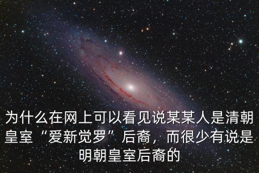 為什么在網上可以看見說某某人是清朝皇室“愛新覺羅”后裔，而很少有說是明朝皇室后裔的