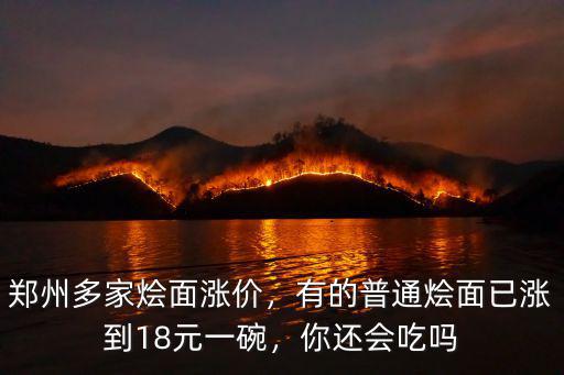 鄭州多家燴面漲價，有的普通燴面已漲到18元一碗，你還會吃嗎