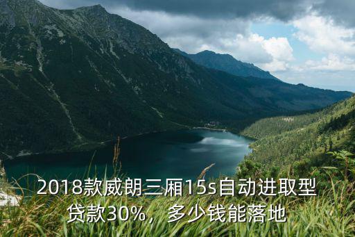 2018款威朗三廂15s自動進取型貸款30%，多少錢能落地