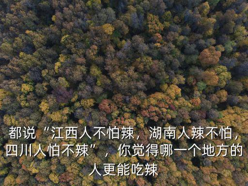 四川哪里人能吃辣,墨西哥人和四川人誰更能吃辣