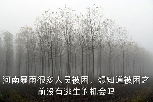河南暴雨很多人員被困，想知道被困之前沒有逃生的機(jī)會(huì)嗎