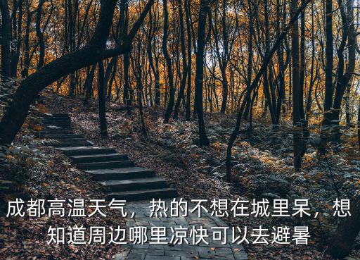 成都高溫天氣，熱的不想在城里呆，想知道周邊哪里涼快可以去避暑