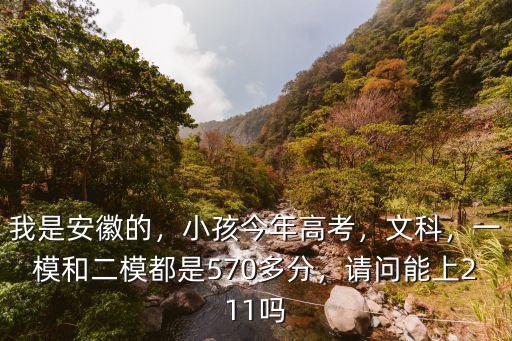 我是安徽的，小孩今年高考，文科，一模和二模都是570多分，請問能上211嗎
