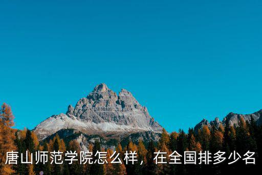 唐山師范學院怎么樣，在全國排多少名