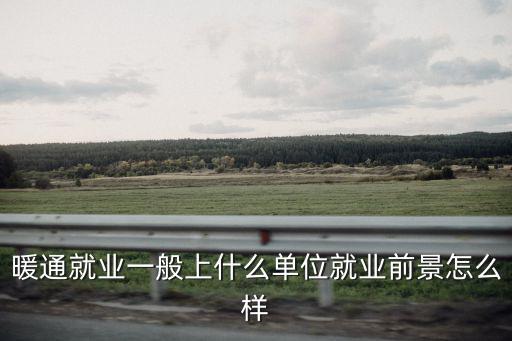 暖通就業一般上什么單位就業前景怎么樣