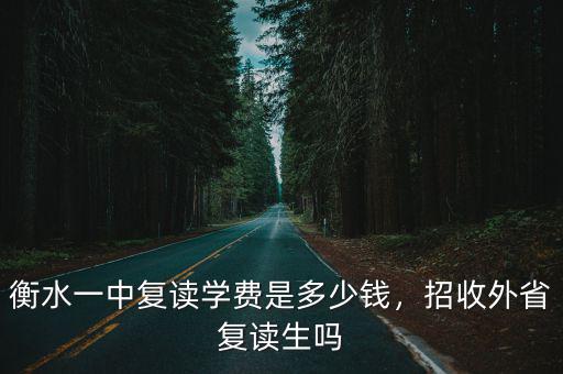 衡水一中復讀學費是多少錢，招收外省復讀生嗎